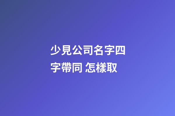 少見公司名字四字帶同 怎樣取-第1張-公司起名-玄機派